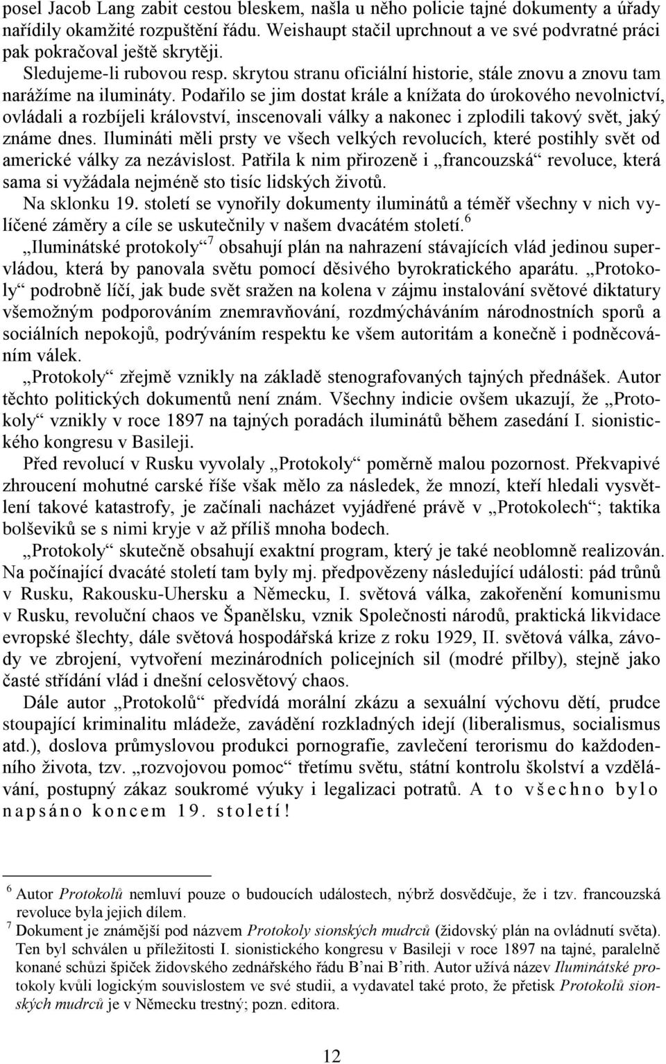 Podařilo se jim dostat krále a knížata do úrokového nevolnictví, ovládali a rozbíjeli království, inscenovali války a nakonec i zplodili takový svět, jaký známe dnes.