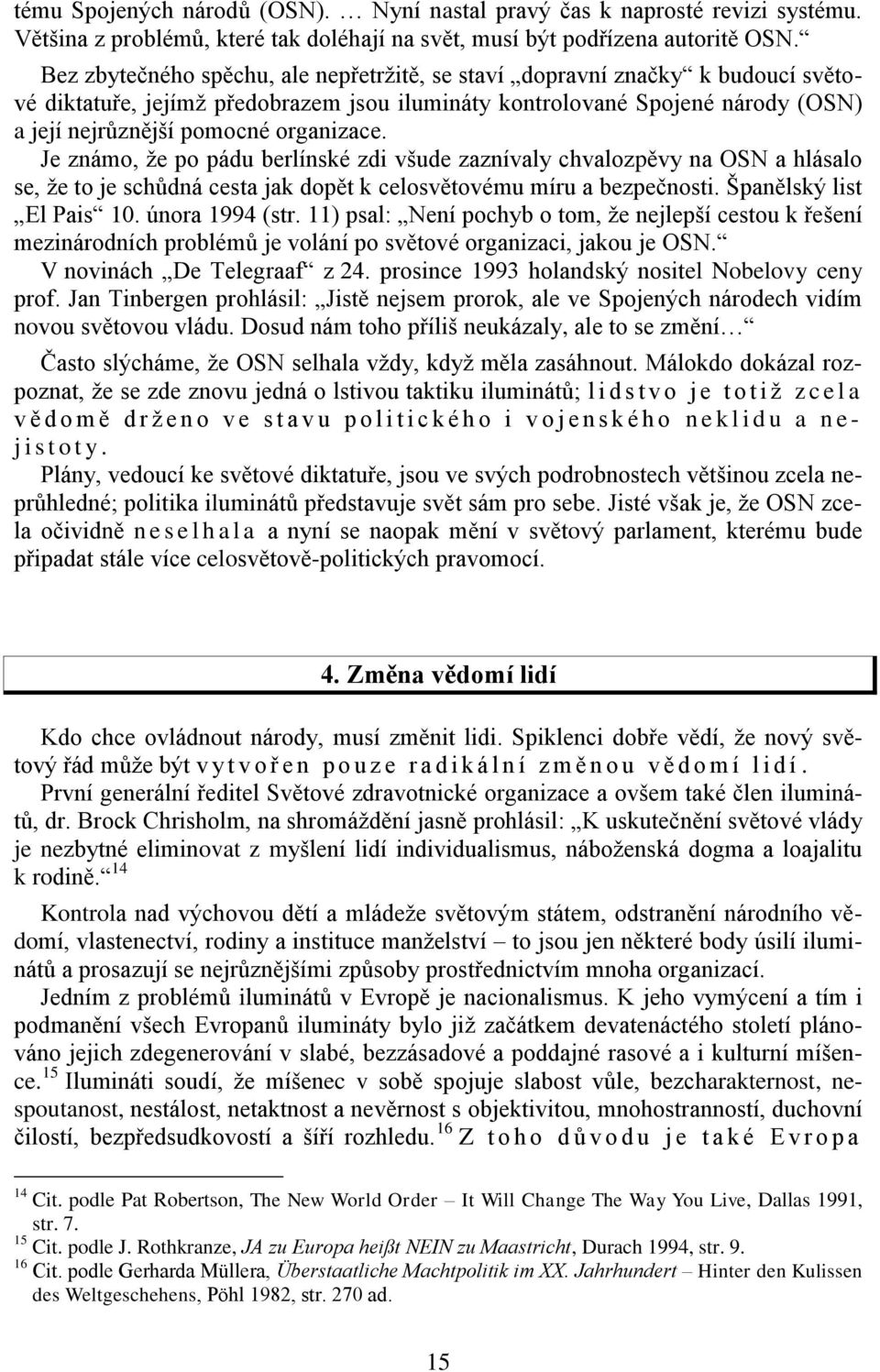 Je známo, že po pádu berlínské zdi všude zaznívaly chvalozpěvy na OSN a hlásalo se, že to je schůdná cesta jak dopět k celosvětovému míru a bezpečnosti. Španělský list El Pais 10. února 1994 (str.