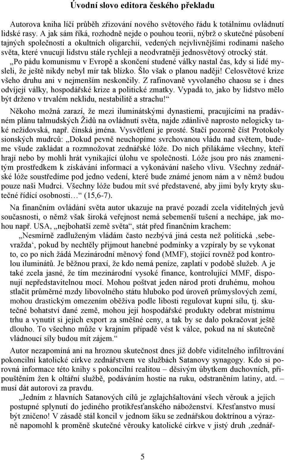 rychleji a neodvratněji jednosvětový otrocký stát. Po pádu komunismu v Evropě a skončení studené války nastal čas, kdy si lidé mysleli, že ještě nikdy nebyl mír tak blízko. Šlo však o planou naději!