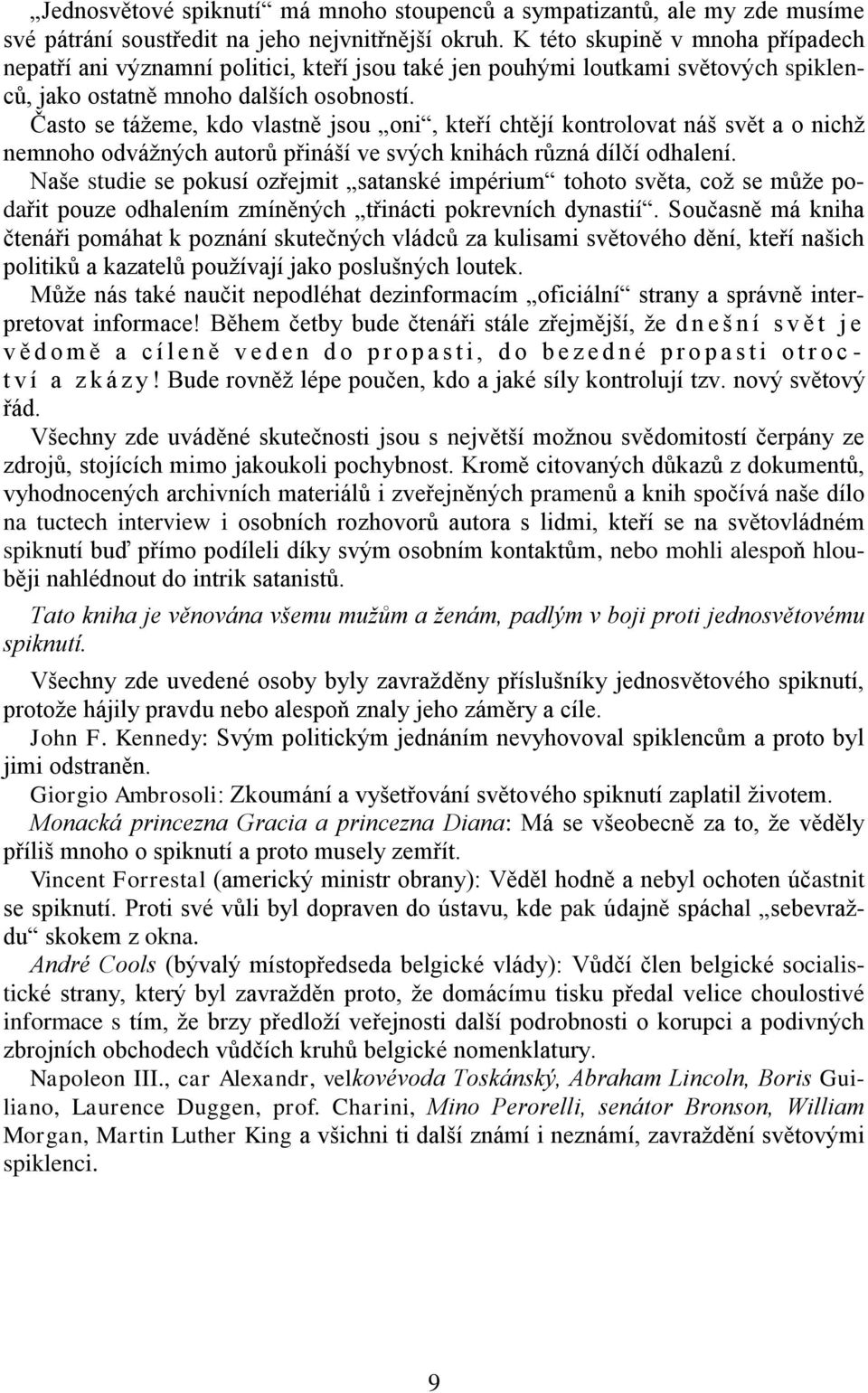 Často se tážeme, kdo vlastně jsou oni, kteří chtějí kontrolovat náš svět a o nichž nemnoho odvážných autorů přináší ve svých knihách různá dílčí odhalení.