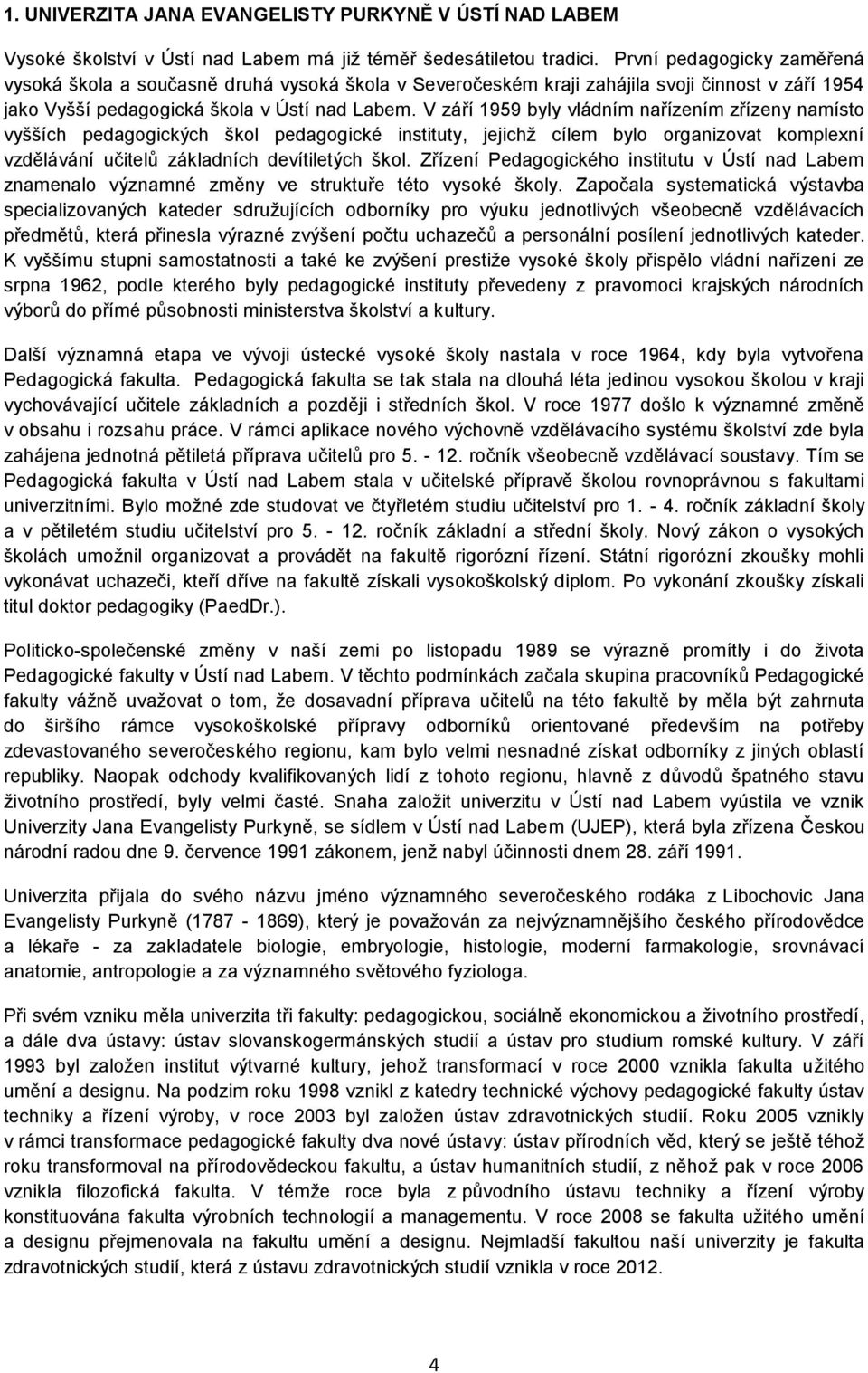 V září 1959 byly vládním nařízením zřízeny namísto vyšších pedagogických škol pedagogické instituty, jejichž cílem bylo organizovat komplexní vzdělávání učitelů základních devítiletých škol.