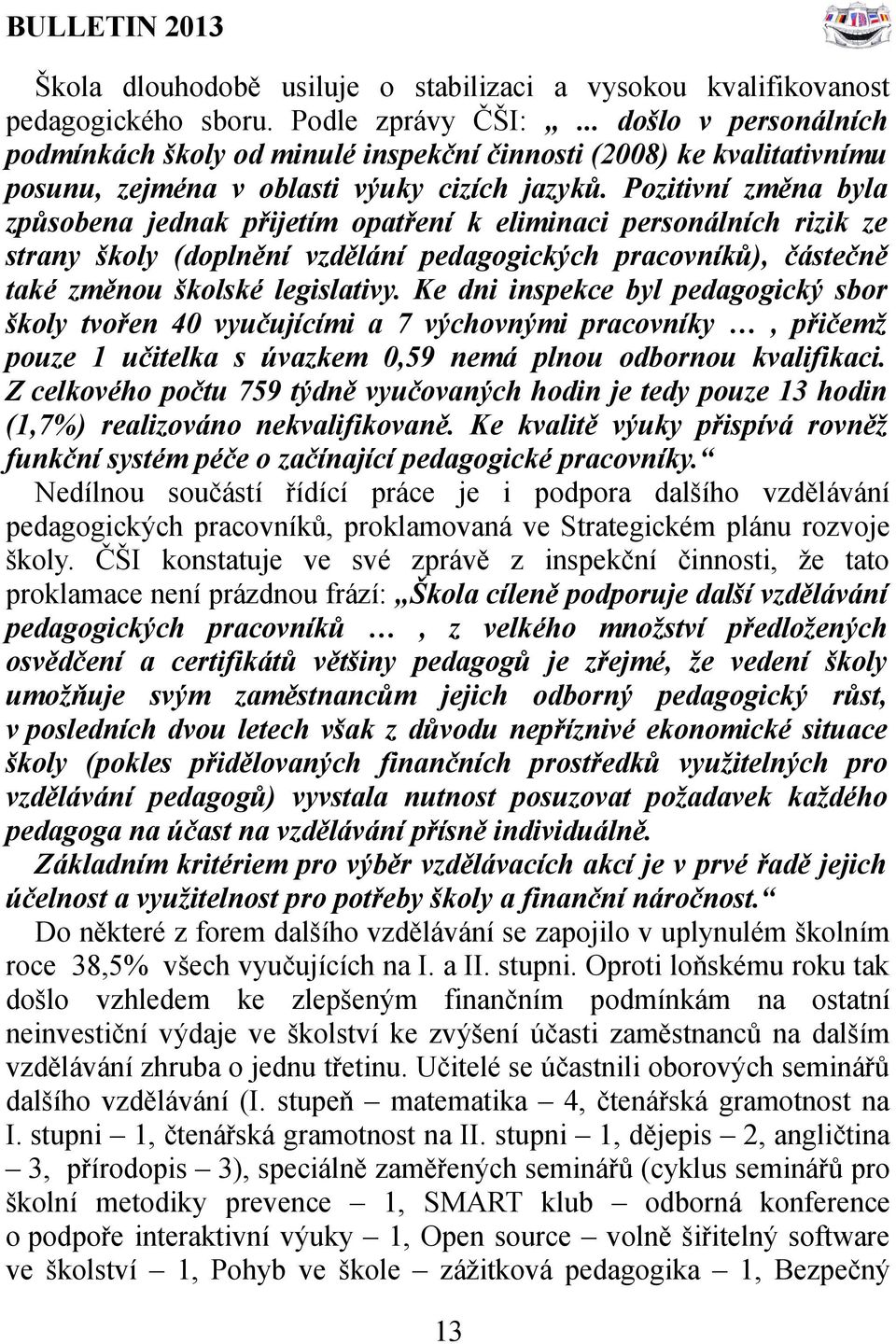 Pozitivní změna byla způsobena jednak přijetím opatření k eliminaci personálních rizik ze strany školy (doplnění vzdělání pedagogických pracovníků), částečně také změnou školské legislativy.