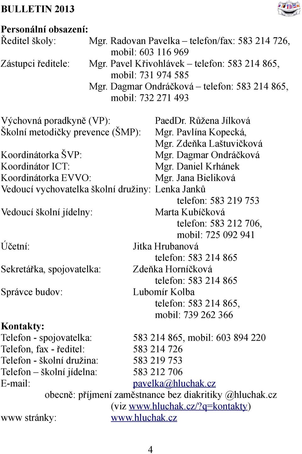 Zdeňka Laštuvičková Koordinátorka ŠVP: Mgr. Dagmar Ondráčková Koordinátor ICT: Mgr. Daniel Krhánek Koordinátorka EVVO: Mgr.