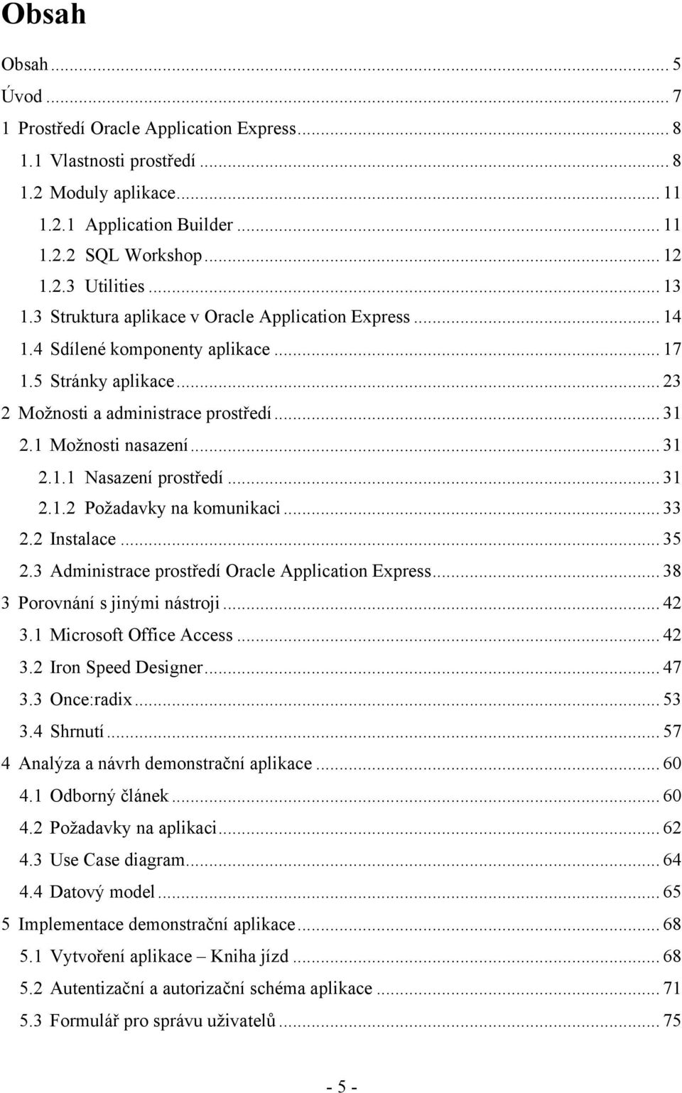 .. 31 2.1.2 Požadavky na komunikaci... 33 2.2 Instalace... 35 2.3 Administrace prostředí Oracle Application Express... 38 3 Porovnání s jinými nástroji... 42 3.1 Microsoft Office Access... 42 3.2 Iron Speed Designer.
