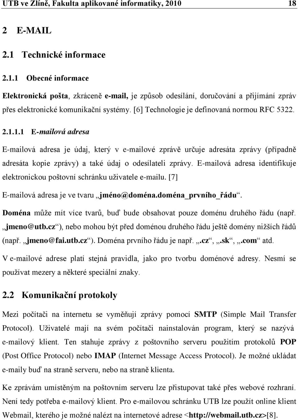 1.1 E-mailová adresa E-mailová adresa je údaj, který v e-mailové zprávě určuje adresáta zprávy (případně adresáta kopie zprávy) a také údaj o odesílateli zprávy.