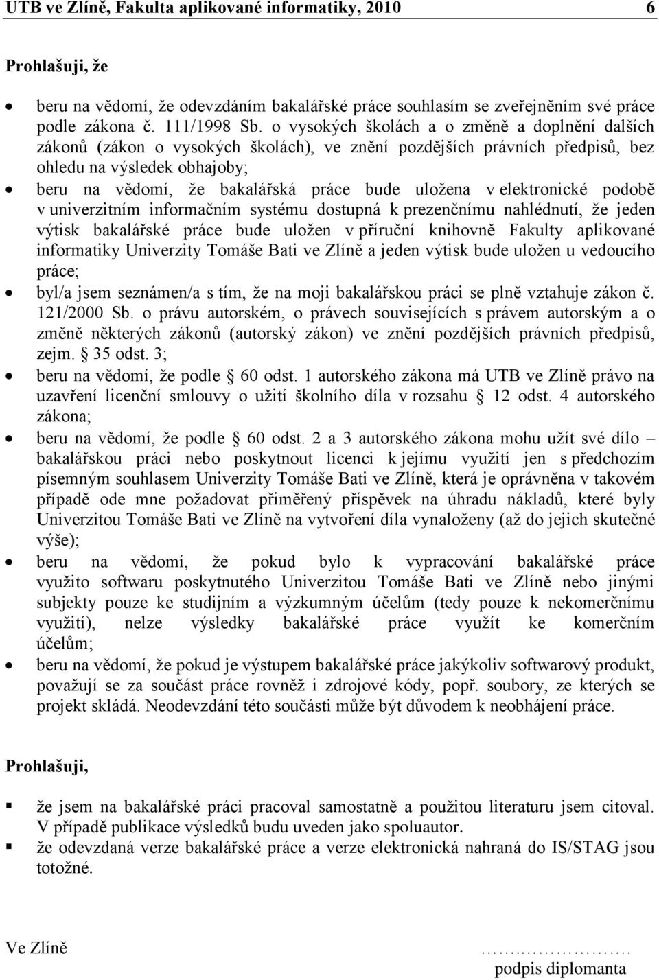 uloţena v elektronické podobě v univerzitním informačním systému dostupná k prezenčnímu nahlédnutí, ţe jeden výtisk bakalářské práce bude uloţen v příruční knihovně Fakulty aplikované informatiky