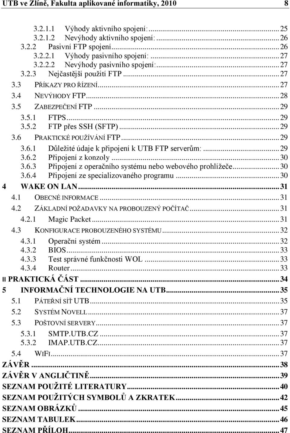 .. 29 3.6 PRAKTICKÉ POUŢÍVÁNÍ FTP... 29 3.6.1 Důleţité údaje k připojení k UTB FTP serverům:... 29 3.6.2 Připojení z konzoly... 30 3.6.3 Připojení z operačního systému nebo webového prohlíţeče... 30 3.6.4 Připojení ze specializovaného programu.