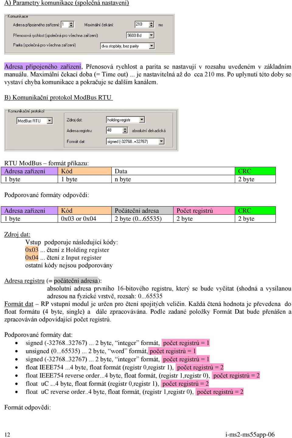 B) Komunikační protokol ModBus RTU RTU ModBus formát příkazu: Adresa zařízení Kód Data CRC 1 byte 1 byte n byte 2 byte Podporované formáty odpovědi: Adresa zařízení Kód Počáteční adresa Počet