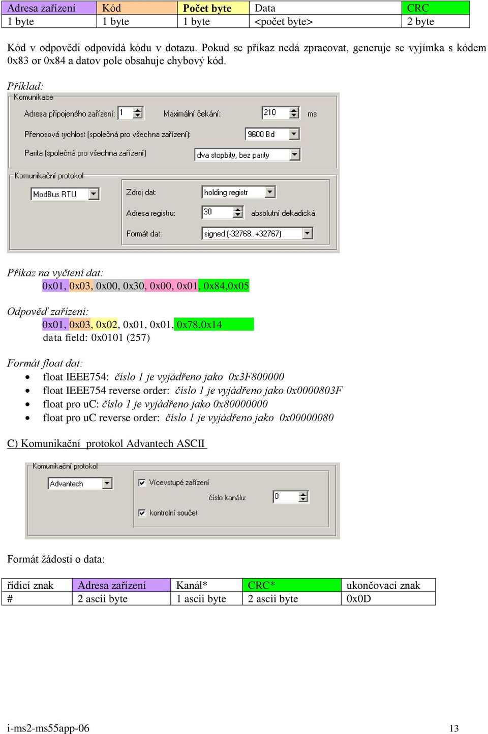 Příklad: Příkaz na vyčtení dat: 0x01, 0x03, 0x00, 0x30, 0x00, 0x01, 0x84,0x05 Odpověď zařízení: 0x01, 0x03, 0x02, 0x01, 0x01, 0x78,0x14 data field: 0x0101 (257) Formát float dat: float IEEE754: číslo