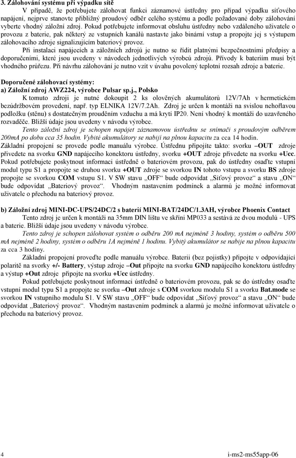 Pokud potřebujete informovat obsluhu ústředny nebo vzdáleného uživatele o provozu z baterie, pak některý ze vstupních kanálů nastavte jako binární vstup a propojte jej s výstupem zálohovacího zdroje