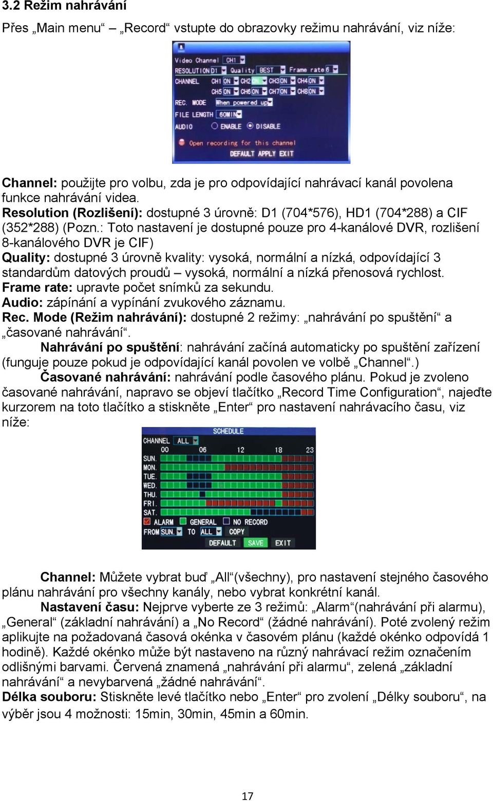 : Toto nastavení je dostupné pouze pro 4-kanálové DVR, rozlišení 8-kanálového DVR je CIF) Quality: dostupné 3 úrovně kvality: vysoká, normální a nízká, odpovídající 3 standardům datových proudů