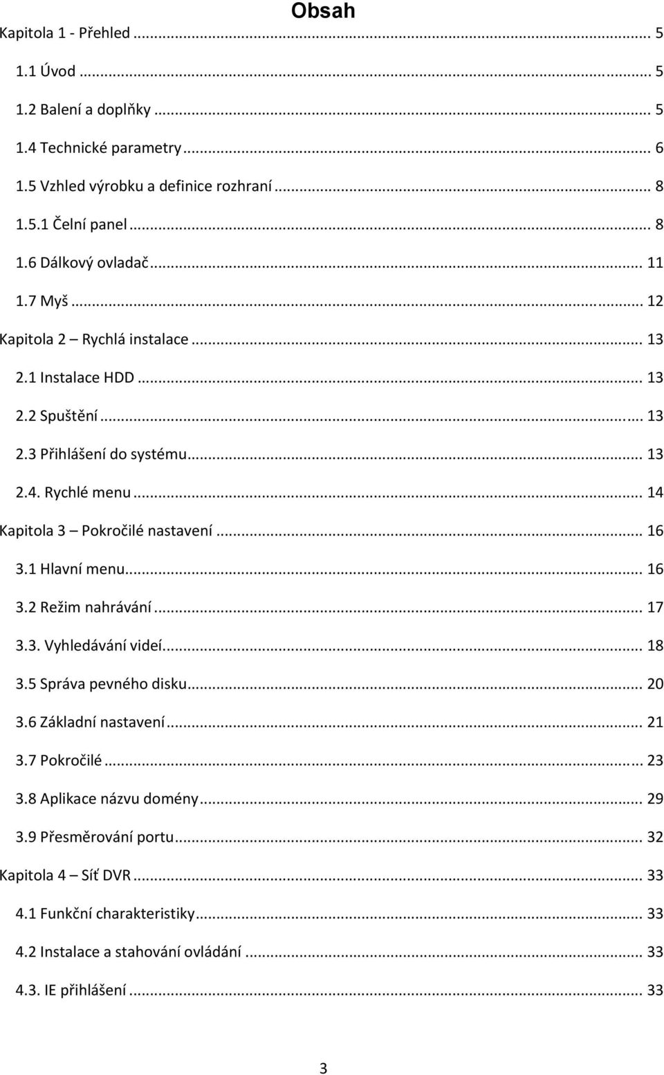 .. 14 Kapitola 3 Pokročilé nastavení... 16 3.1 Hlavní menu... 16 3.2 Režim nahrávání... 17 3.3. Vyhledávání videí... 18 3.5 Správa pevného disku... 20 3.6 Základní nastavení... 21 3.