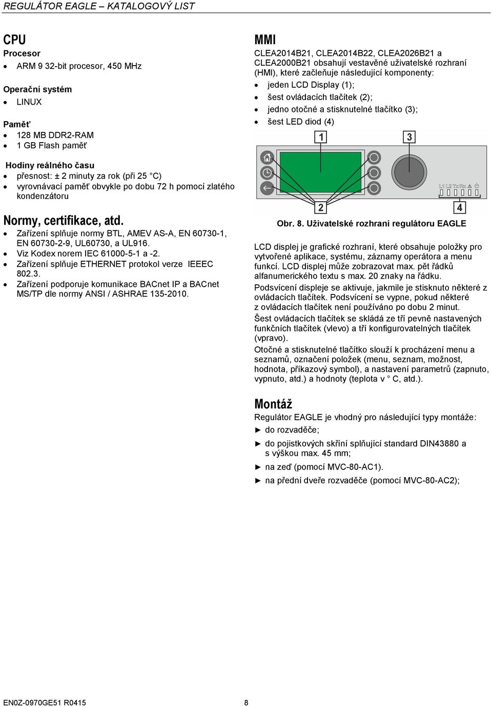 Zařízení splňuje ETHERNET protokol verze IEEEC 802.3. Zařízení podporuje komunikace BACnet IP a BACnet MS/TP dle normy ANSI / ASHRAE 135-2010.