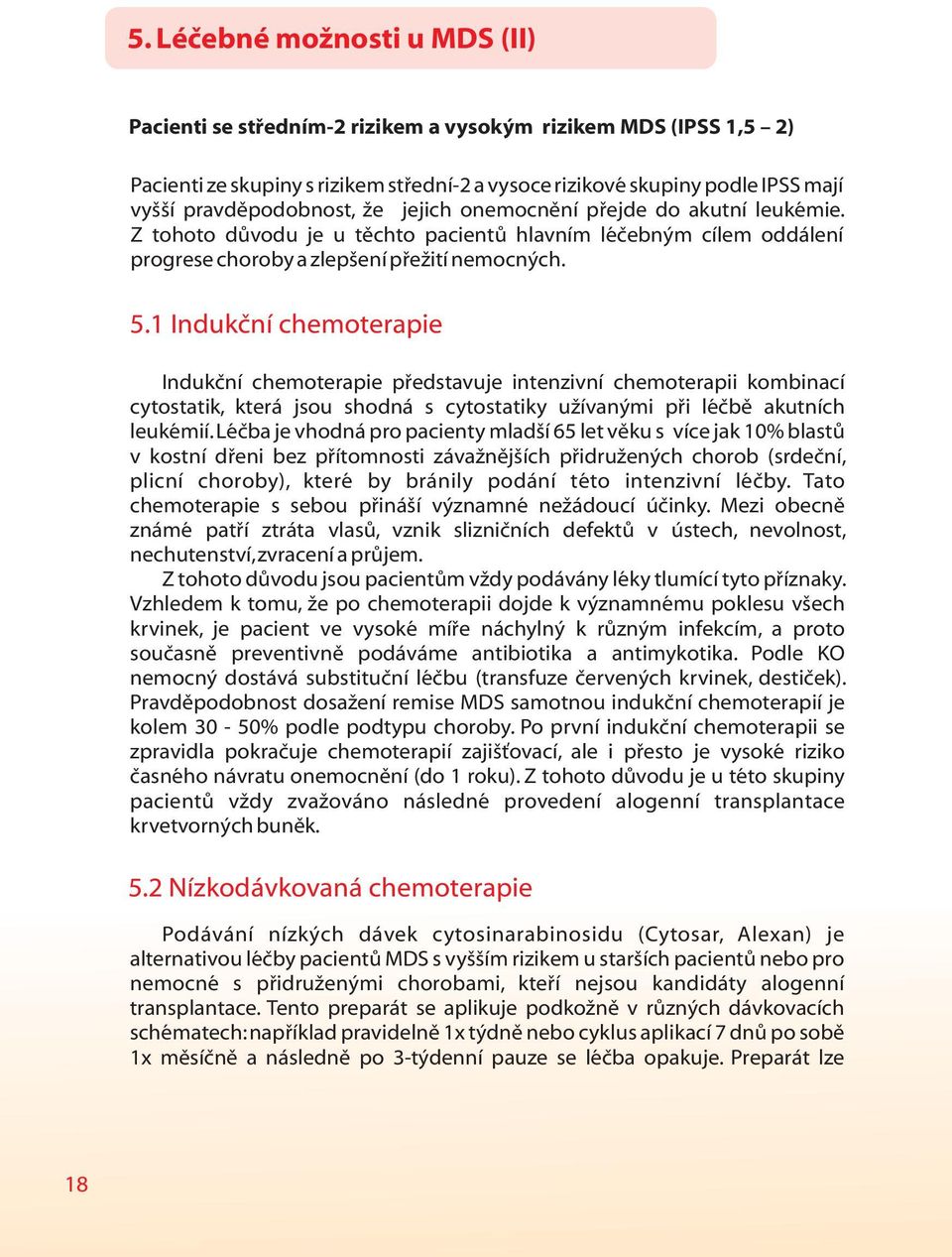 1 Indukční chemoterapie Indukční chemoterapie představuje intenzivní chemoterapii kombinací cytostatik, která jsou shodná s cytostatiky užívanými při léčbě akutních leukémií.