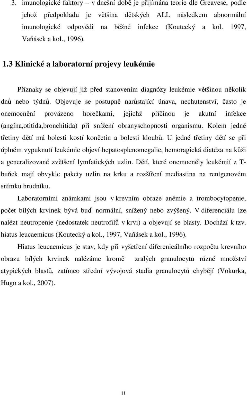 Objevuje se postupně narůstající únava, nechutenství, často je onemocnění provázeno horečkami, jejichž příčinou je akutní infekce (angína,otitida,bronchitida) při snížení obranyschopnosti organismu.