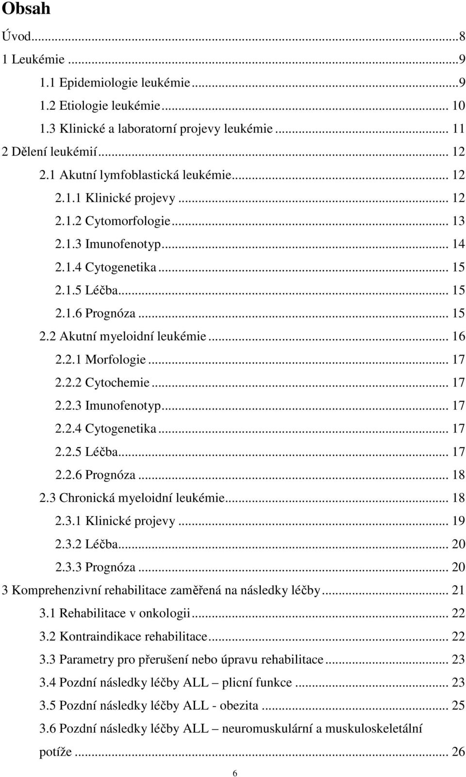 .. 17 2.2.2 Cytochemie... 17 2.2.3 Imunofenotyp... 17 2.2.4 Cytogenetika... 17 2.2.5 Léčba... 17 2.2.6 Prognóza... 18 2.3 Chronická myeloidní leukémie... 18 2.3.1 Klinické projevy... 19 2.3.2 Léčba.