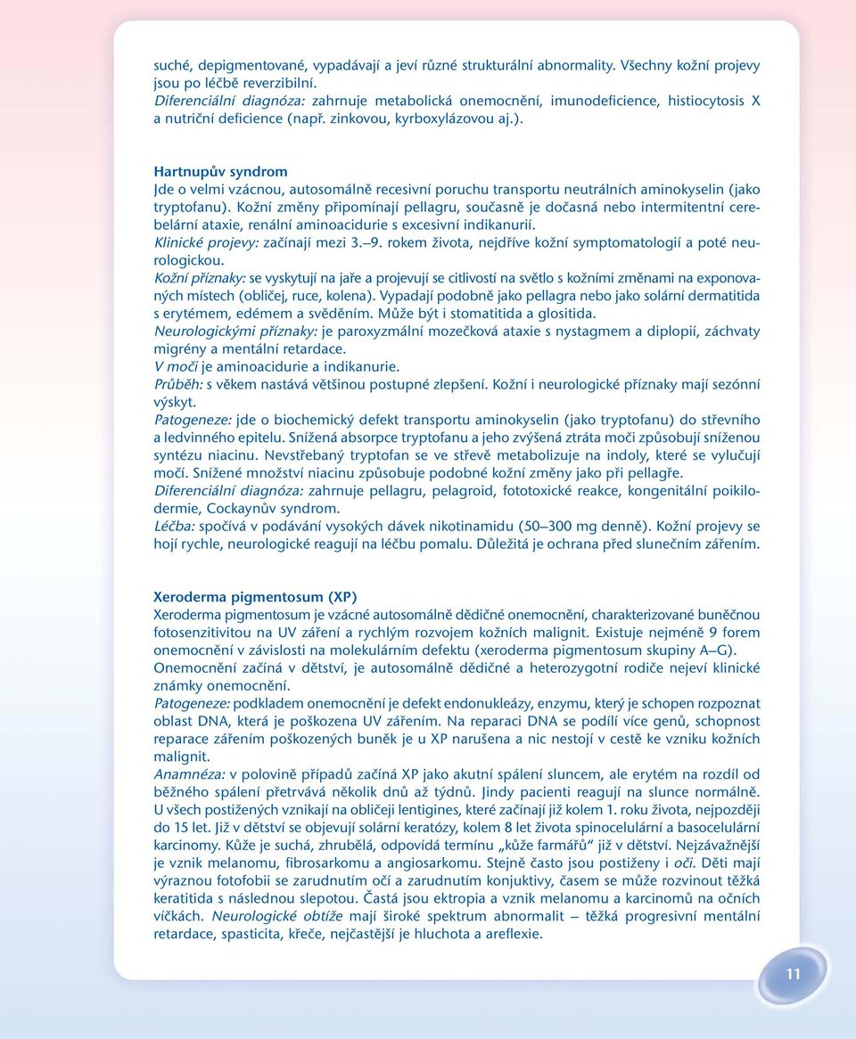 Hartnupův syndrom Jde o velmi vzácnou, autosomálně recesivní poruchu transportu neutrálních aminokyselin (jako tryptofanu).