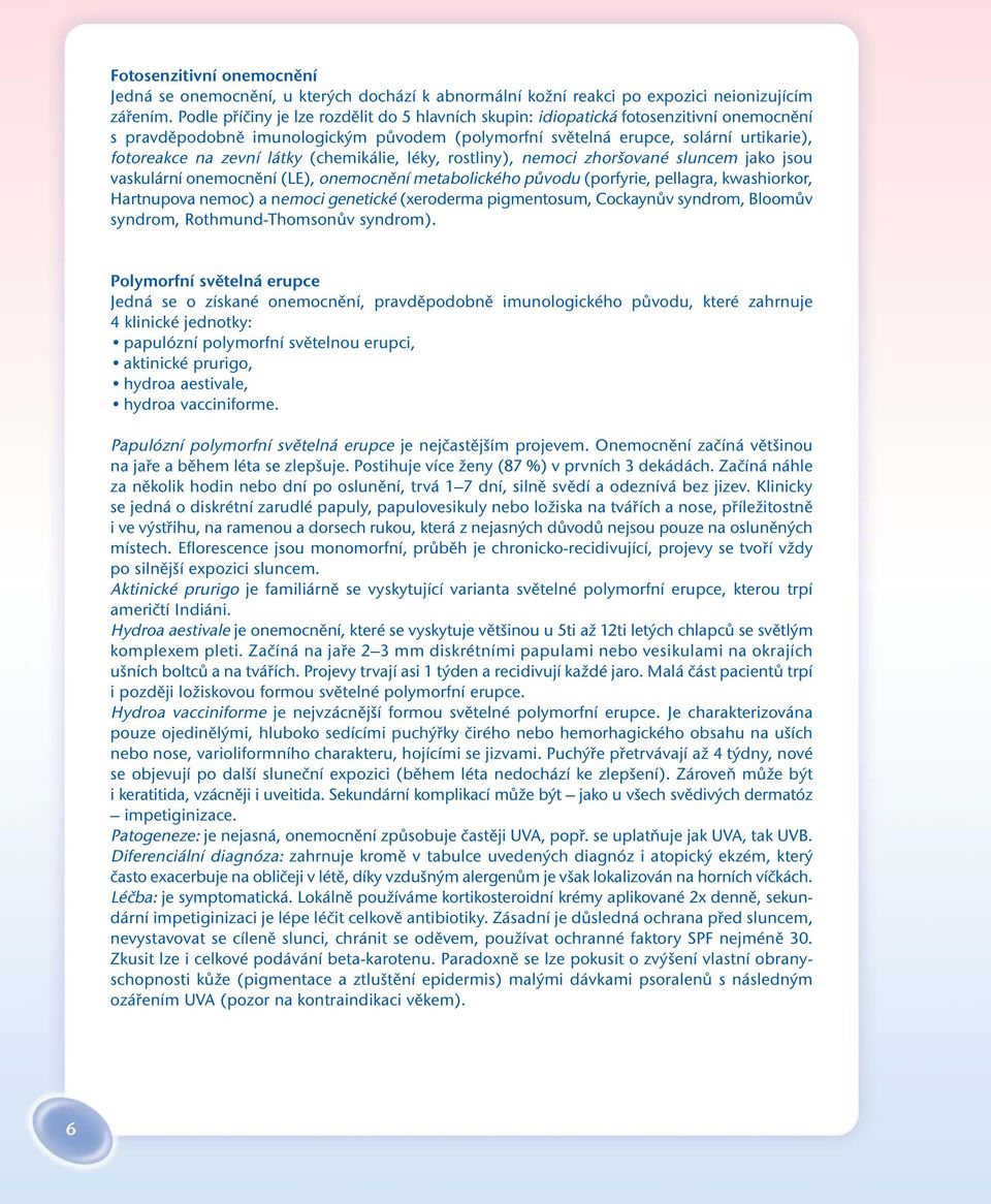 látky (chemikálie, léky, rostliny), nemoci zhoršované sluncem jako jsou vaskulární onemocnění (LE), onemocnění metabolického původu (porfyrie, pellagra, kwashiorkor, Hartnupova nemoc) a nemoci