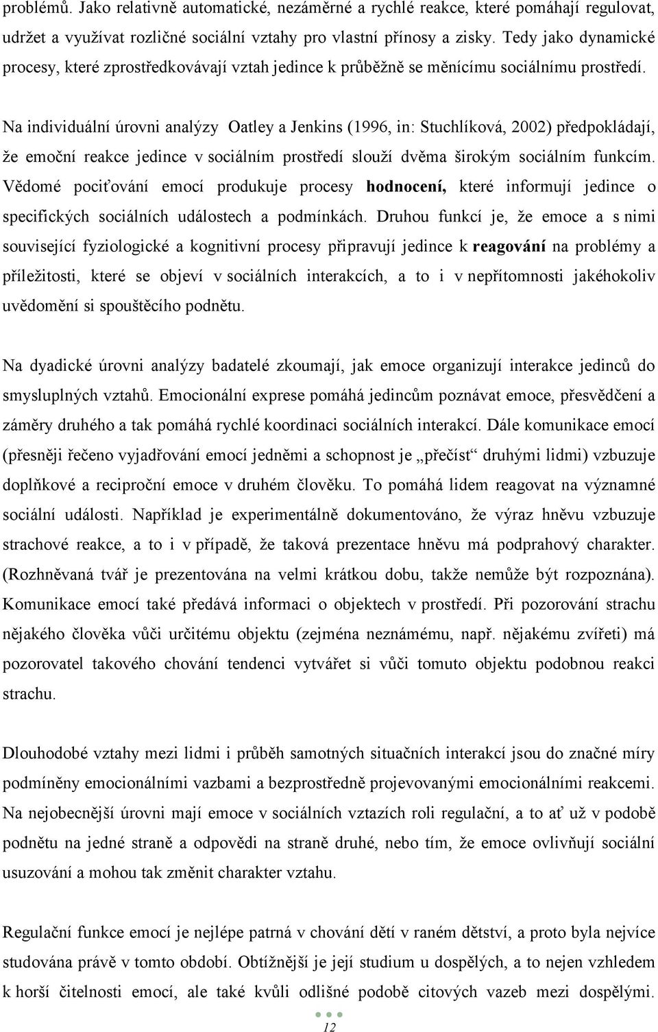 Na individuální úrovni analýzy Oatley a Jenkins (1996, in: Stuchlíková, 2002) předpokládají, ţe emoční reakce jedince v sociálním prostředí slouţí dvěma širokým sociálním funkcím.