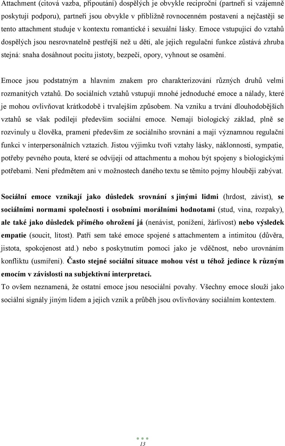 Emoce vstupující do vztahů dospělých jsou nesrovnatelně pestřejší neţ u dětí, ale jejich regulační funkce zůstává zhruba stejná: snaha dosáhnout pocitu jistoty, bezpečí, opory, vyhnout se osamění.