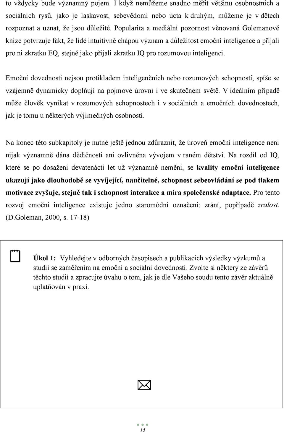 Popularita a mediální pozornost věnovaná Golemanově knize potvrzuje fakt, ţe lidé intuitivně chápou význam a důleţitost emoční inteligence a přijali pro ni zkratku EQ, stejně jako přijali zkratku IQ