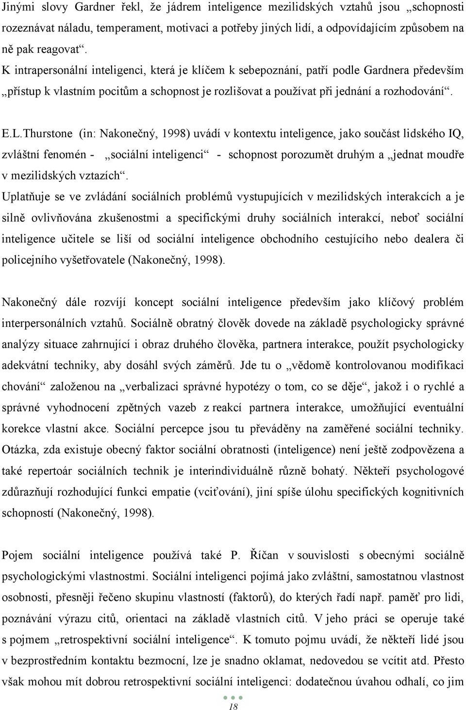 Thurstone (in: Nakonečný, 1998) uvádí v kontextu inteligence, jako součást lidského IQ, zvláštní fenomén - sociální inteligenci - schopnost porozumět druhým a jednat moudře v mezilidských vztazích.