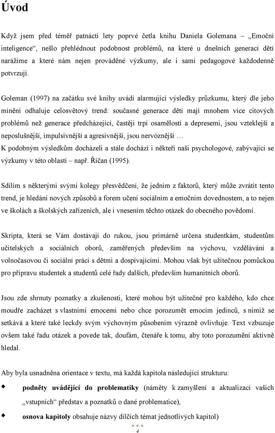 Goleman (1997) na začátku své knihy uvádí alarmující výsledky průzkumu, který dle jeho mínění odhaluje celosvětový trend: současné generace dětí mají mnohem více citových problémů neţ generace