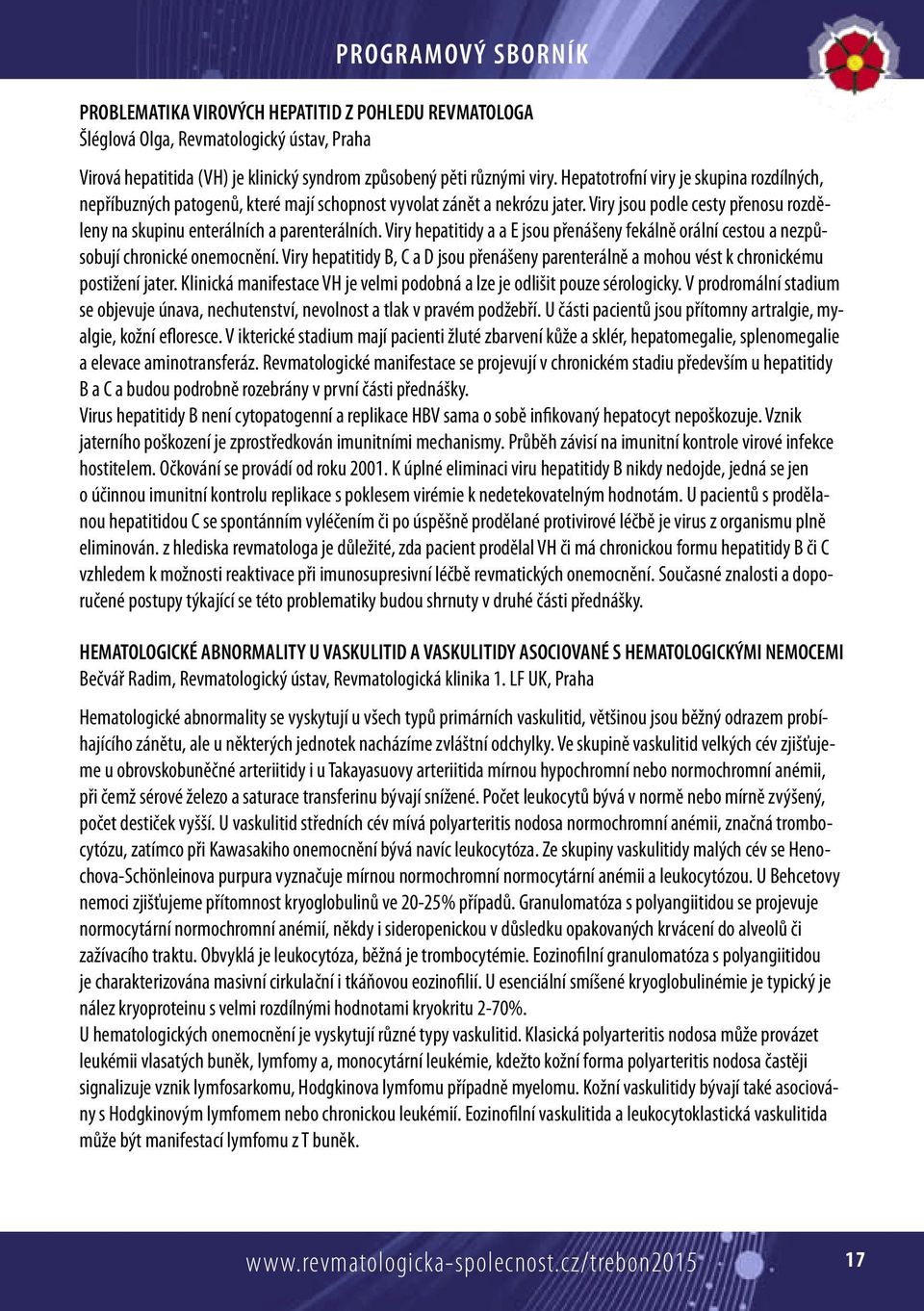 Viry hepatitidy a a E jsou přenášeny fekálně orální cestou a nezpůsobují chronické onemocnění. Viry hepatitidy B, C a D jsou přenášeny parenterálně a mohou vést k chronickému postižení jater.