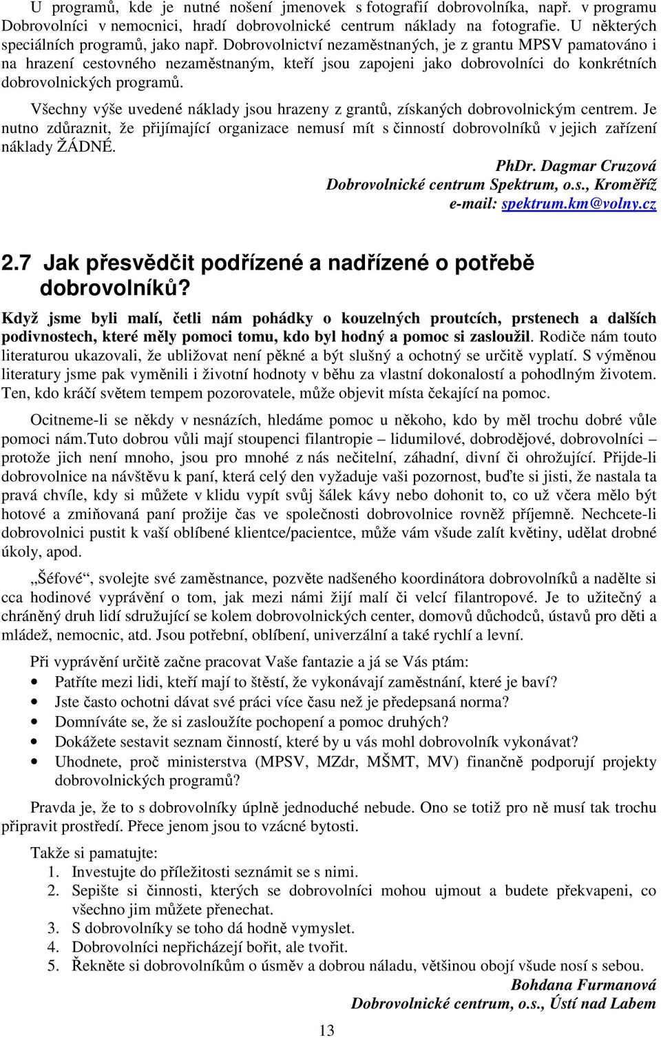 Dobrovolnictví nezaměstnaných, je z grantu MPSV pamatováno i na hrazení cestovného nezaměstnaným, kteří jsou zapojeni jako dobrovolníci do konkrétních dobrovolnických programů.