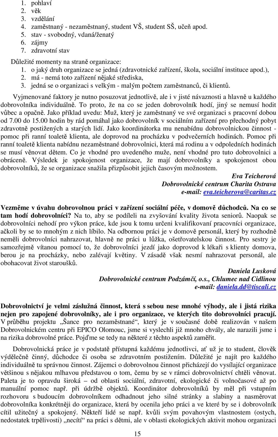 jedná se o organizaci s velkým - malým počtem zaměstnanců, či klientů. Vyjmenované faktory je nutno posuzovat jednotlivě, ale i v jisté návaznosti a hlavně u každého dobrovolníka individuálně.