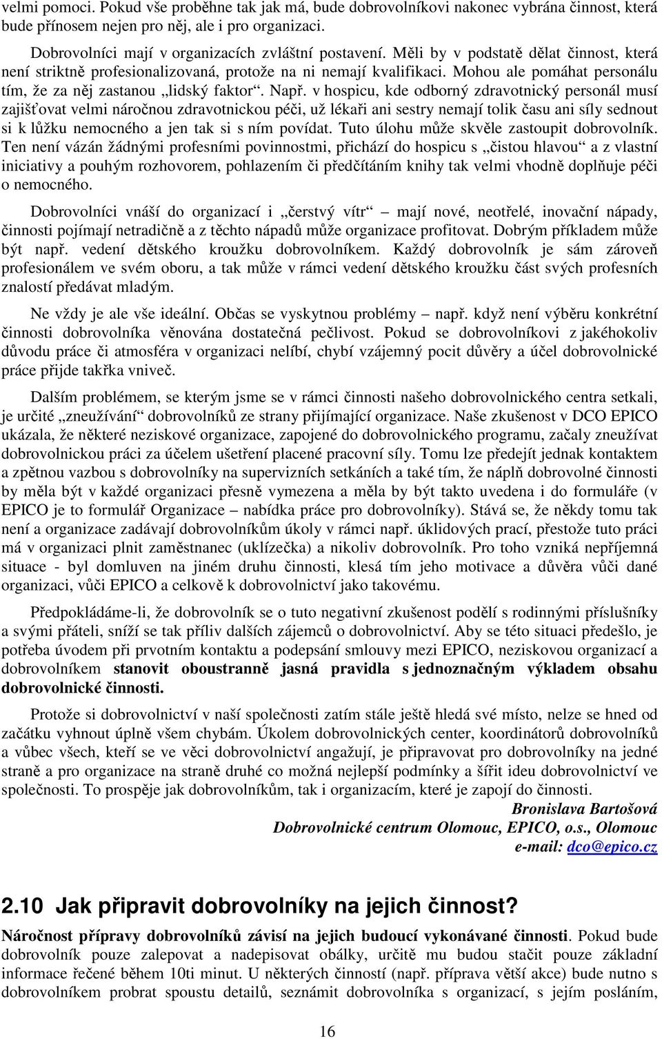 v hospicu, kde odborný zdravotnický personál musí zajišťovat velmi náročnou zdravotnickou péči, už lékaři ani sestry nemají tolik času ani síly sednout si k lůžku nemocného a jen tak si s ním povídat.