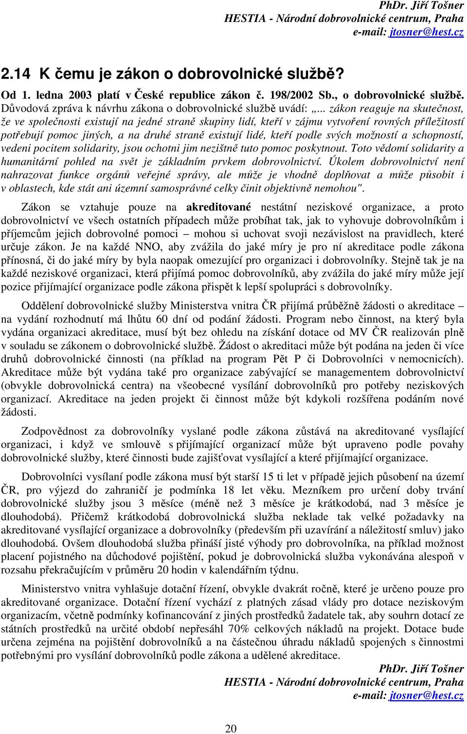 .. zákon reaguje na skutečnost, že ve společnosti existují na jedné straně skupiny lidí, kteří v zájmu vytvoření rovných příležitostí potřebují pomoc jiných, a na druhé straně existují lidé, kteří