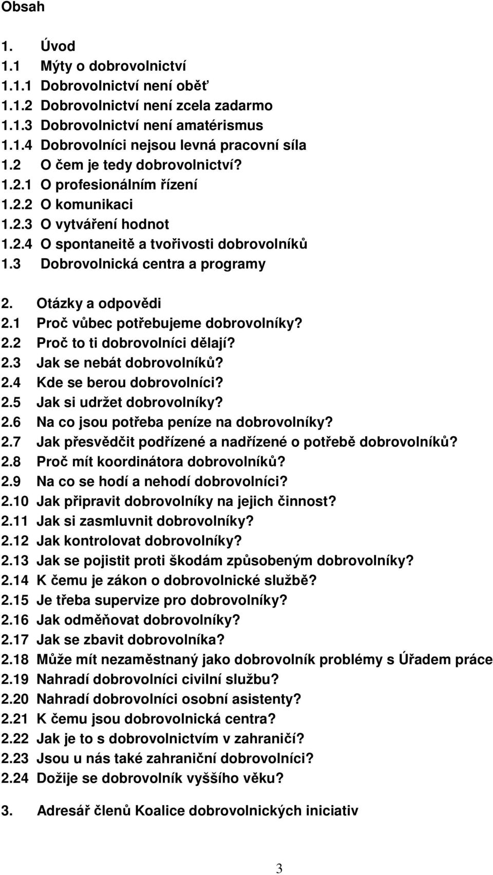 Otázky a odpovědi 2.1 Proč vůbec potřebujeme dobrovolníky? 2.2 Proč to ti dobrovolníci dělají? 2.3 Jak se nebát dobrovolníků? 2.4 Kde se berou dobrovolníci? 2.5 Jak si udržet dobrovolníky? 2.6 Na co jsou potřeba peníze na dobrovolníky?