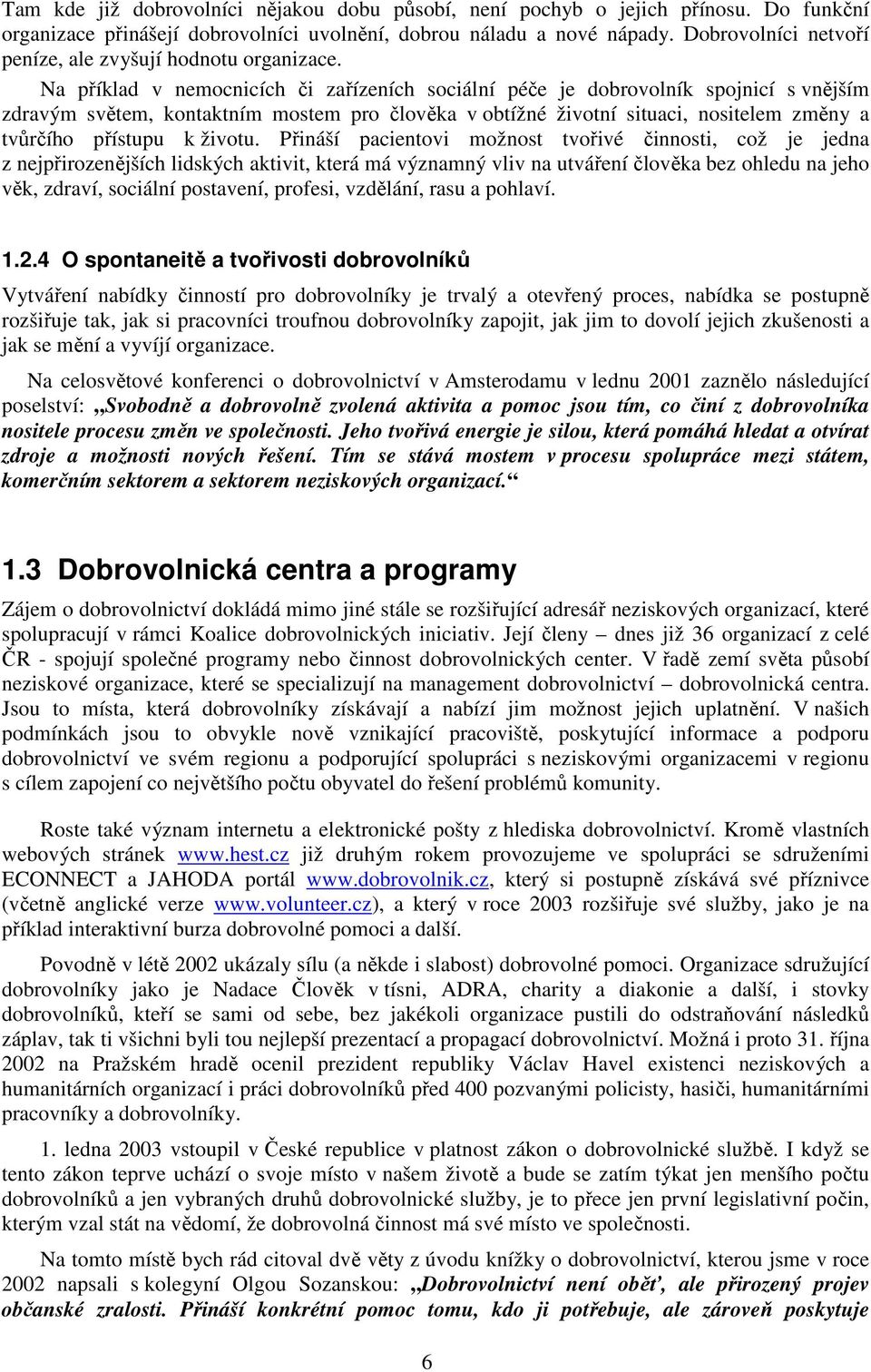 Na příklad v nemocnicích či zařízeních sociální péče je dobrovolník spojnicí s vnějším zdravým světem, kontaktním mostem pro člověka v obtížné životní situaci, nositelem změny a tvůrčího přístupu k