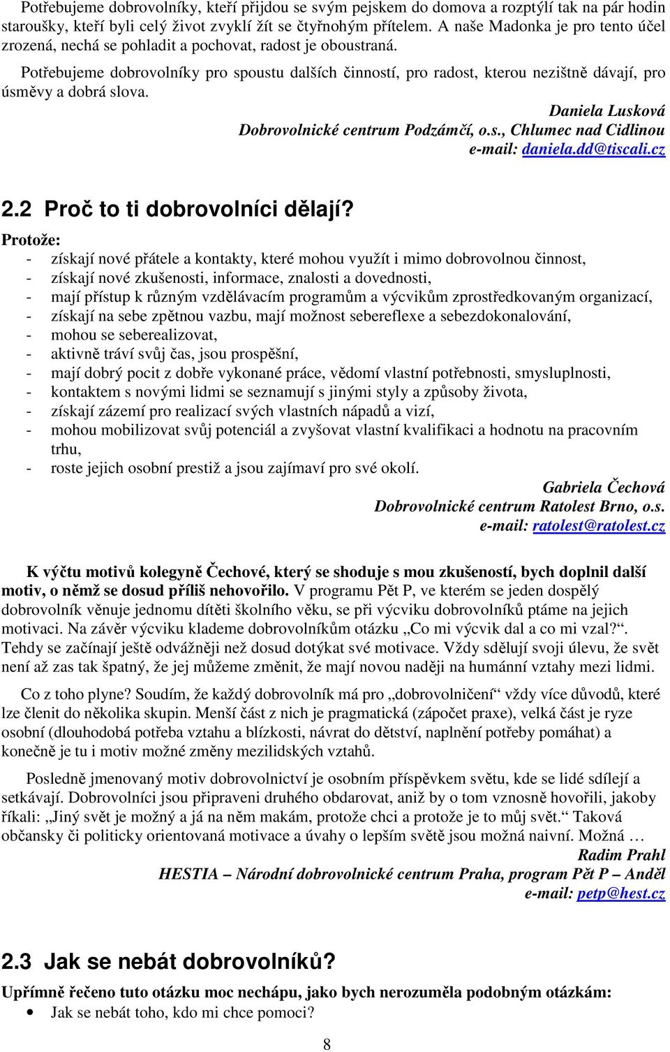 Potřebujeme dobrovolníky pro spoustu dalších činností, pro radost, kterou nezištně dávají, pro úsměvy a dobrá slova. Daniela Lusková Dobrovolnické centrum Podzámčí, o.s., Chlumec nad Cidlinou e-mail: daniela.