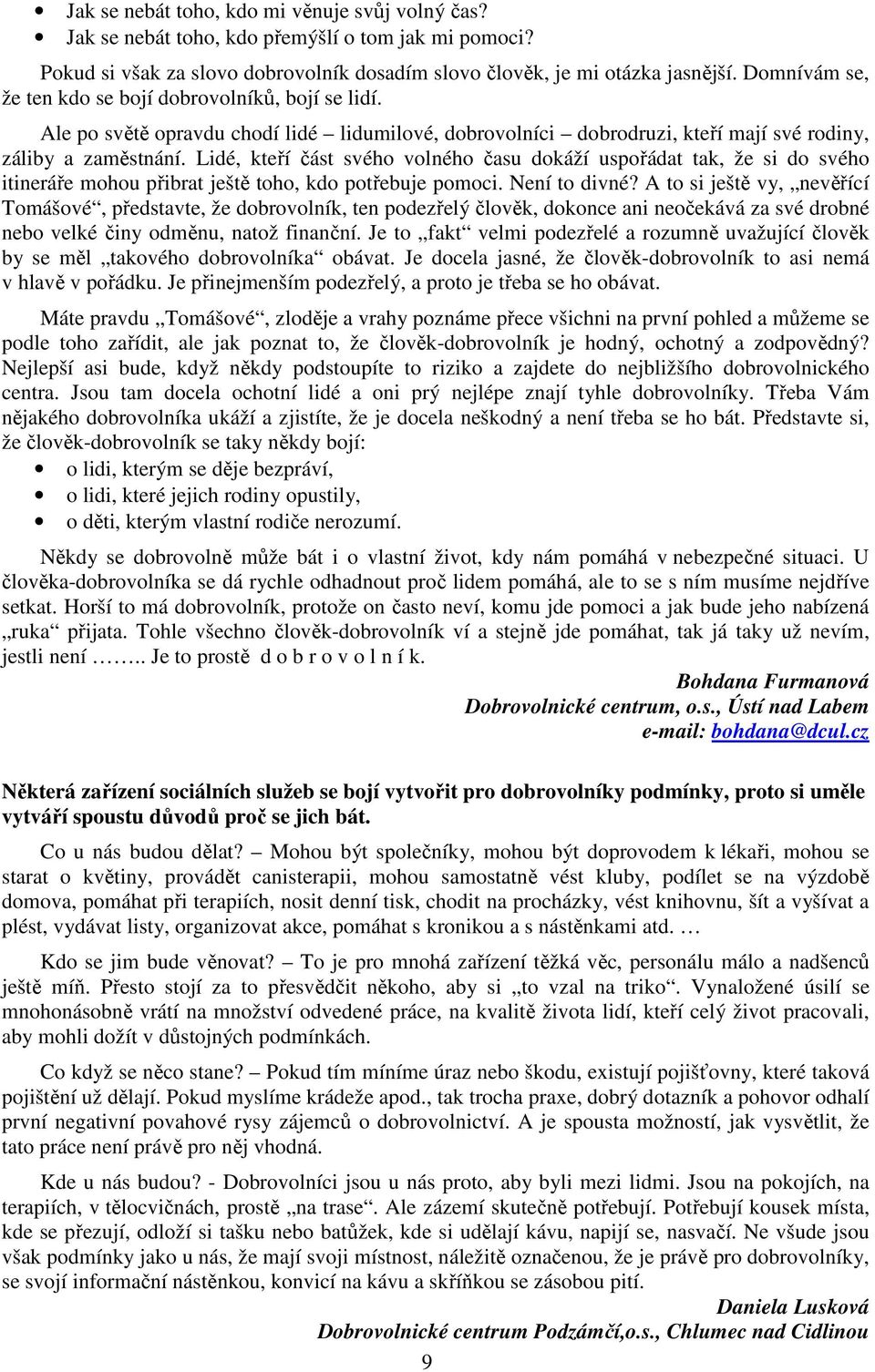 Lidé, kteří část svého volného času dokáží uspořádat tak, že si do svého itineráře mohou přibrat ještě toho, kdo potřebuje pomoci. Není to divné?