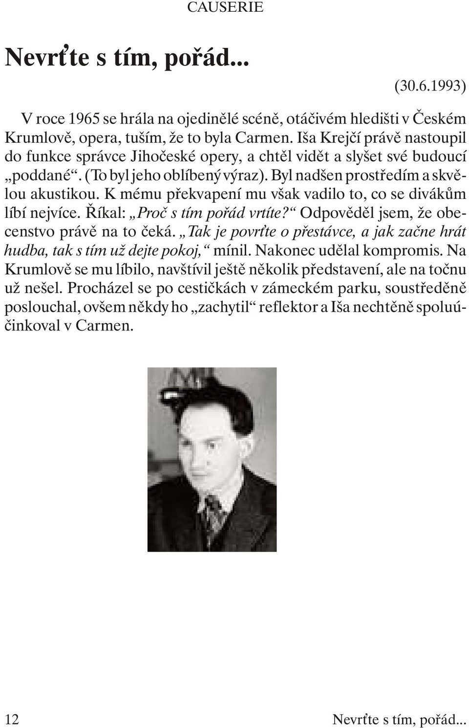 Byl nad šen pros tře dím a skvě - lou akus ti kou. K mé mu pře kva pe ní mu však va di lo to, co se di vá kům líbí nej ví ce. Ří kal: Proč s tím po řád vr tí te?