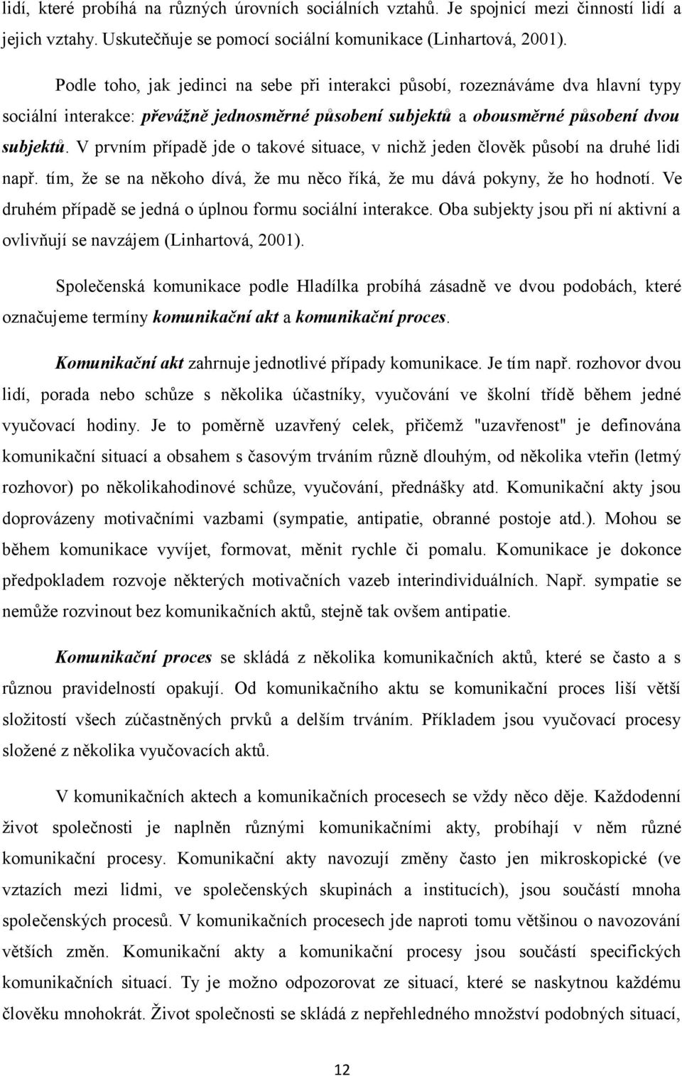 V prvním případě jde o takové situace, v nichž jeden člověk působí na druhé lidi např. tím, že se na někoho dívá, že mu něco říká, že mu dává pokyny, že ho hodnotí.