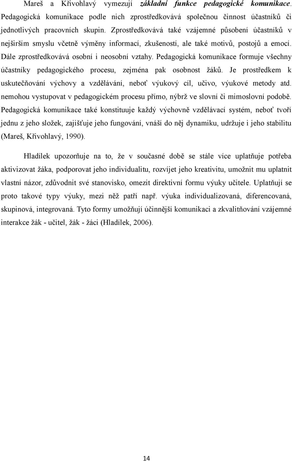 Pedagogická komunikace formuje všechny účastníky pedagogického procesu, zejména pak osobnost žáků. Je prostředkem k uskutečňování výchovy a vzdělávání, neboť výukový cíl, učivo, výukové metody atd.