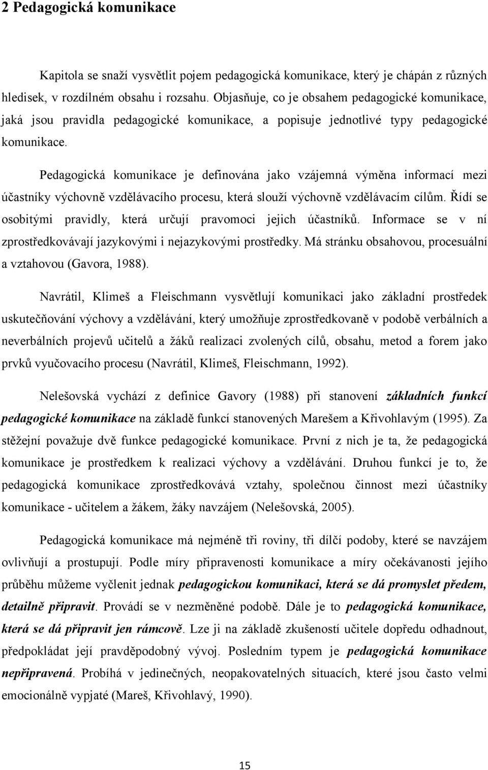 Pedagogická komunikace je definována jako vzájemná výměna informací mezi účastníky výchovně vzdělávacího procesu, která slouží výchovně vzdělávacím cílům.