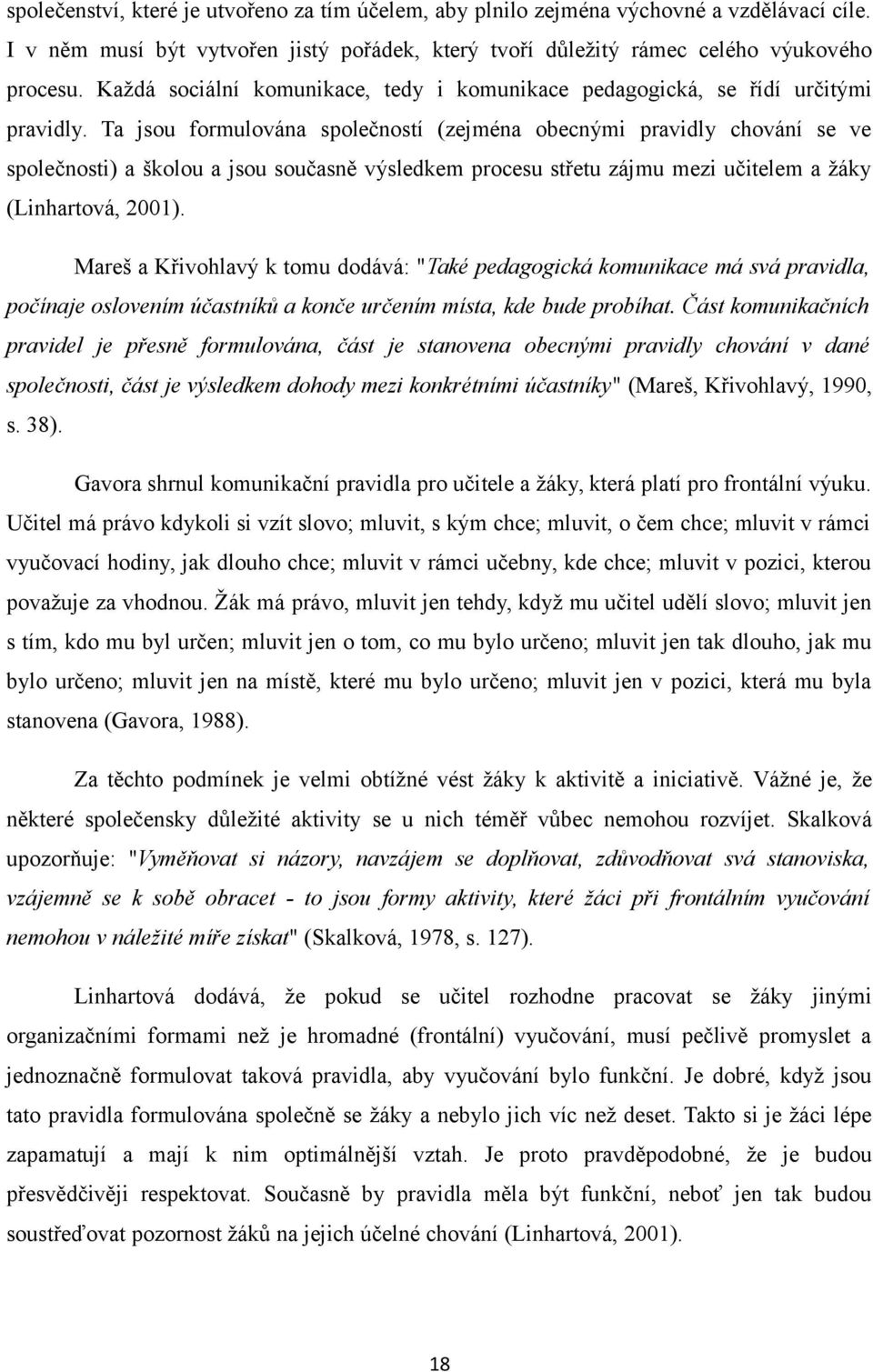 Ta jsou formulována společností (zejména obecnými pravidly chování se ve společnosti) a školou a jsou současně výsledkem procesu střetu zájmu mezi učitelem a žáky (Linhartová, 2001).