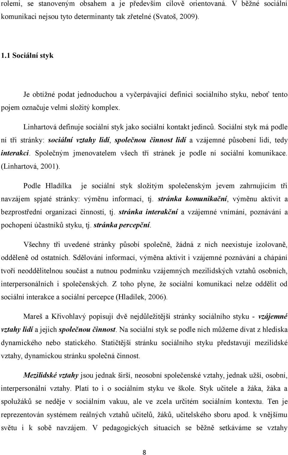 Linhartová definuje sociální styk jako sociální kontakt jedinců. Sociální styk má podle ní tři stránky: sociální vztahy lidí, společnou činnost lidí a vzájemné působení lidí, tedy interakci.