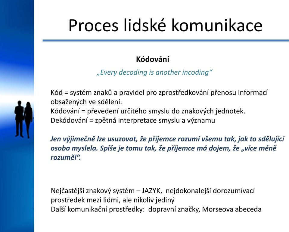 Dekódování = zpětná interpretace smyslu a významu Jen výjimečně lze usuzovat, že příjemce rozumí všemu tak, jak to sdělující osoba myslela.