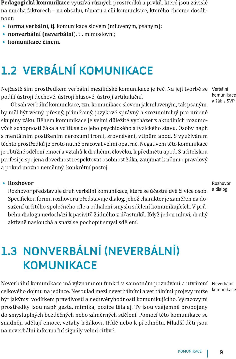 Na její tvorbě se podílí ústrojí dechové, ústrojí hlasové, ústrojí artikulační. Obsah verbální komunikace, tzn.