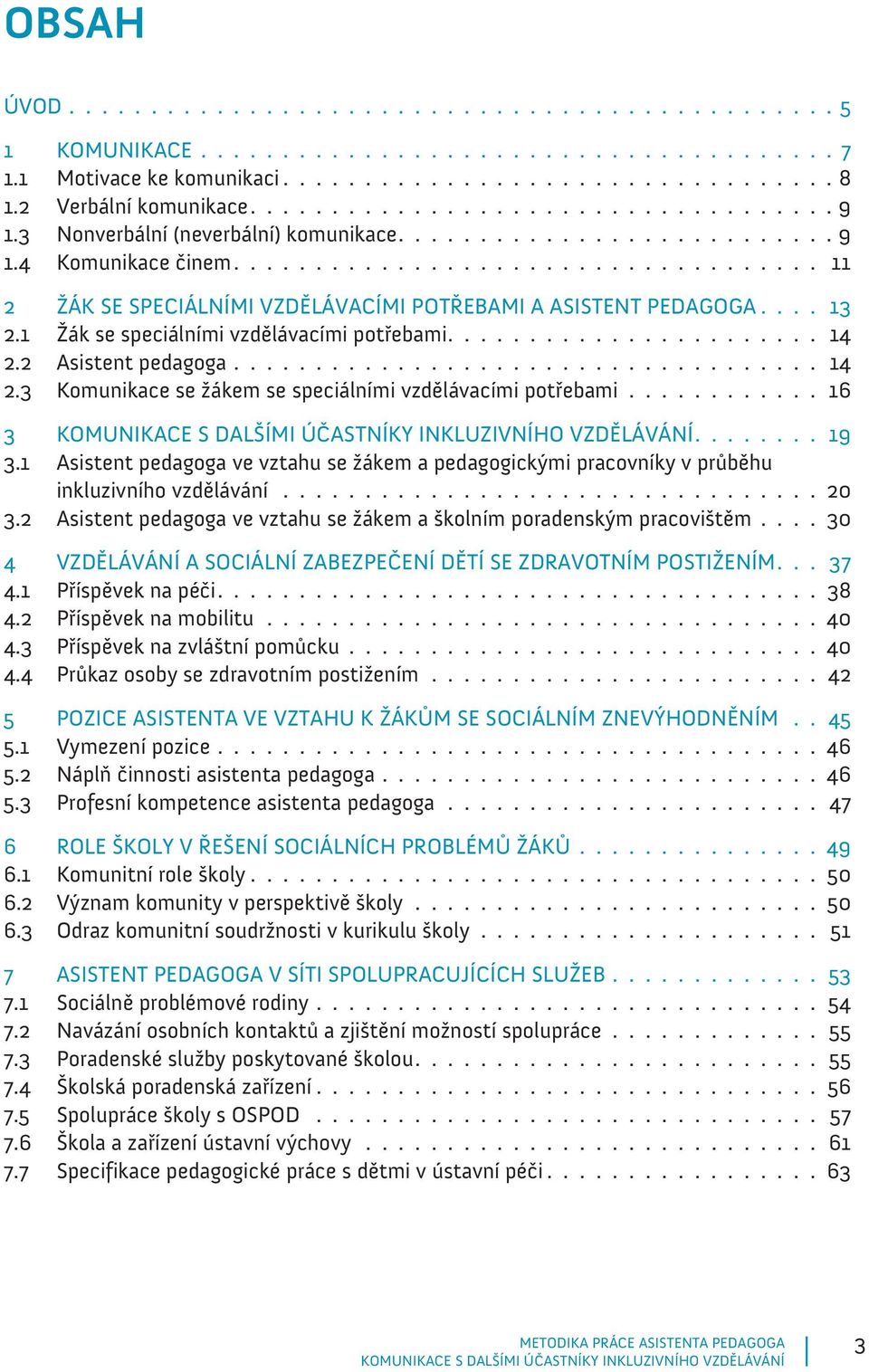 ................................... 11 2 ŽÁK SE SPECIÁLNÍMI VZDĚLÁVACÍMI POTŘEBAMI A ASISTENT PEDAGOGA.... 13 2.1 Žák se speciálními vzdělávacími potřebami....................... 14 2.