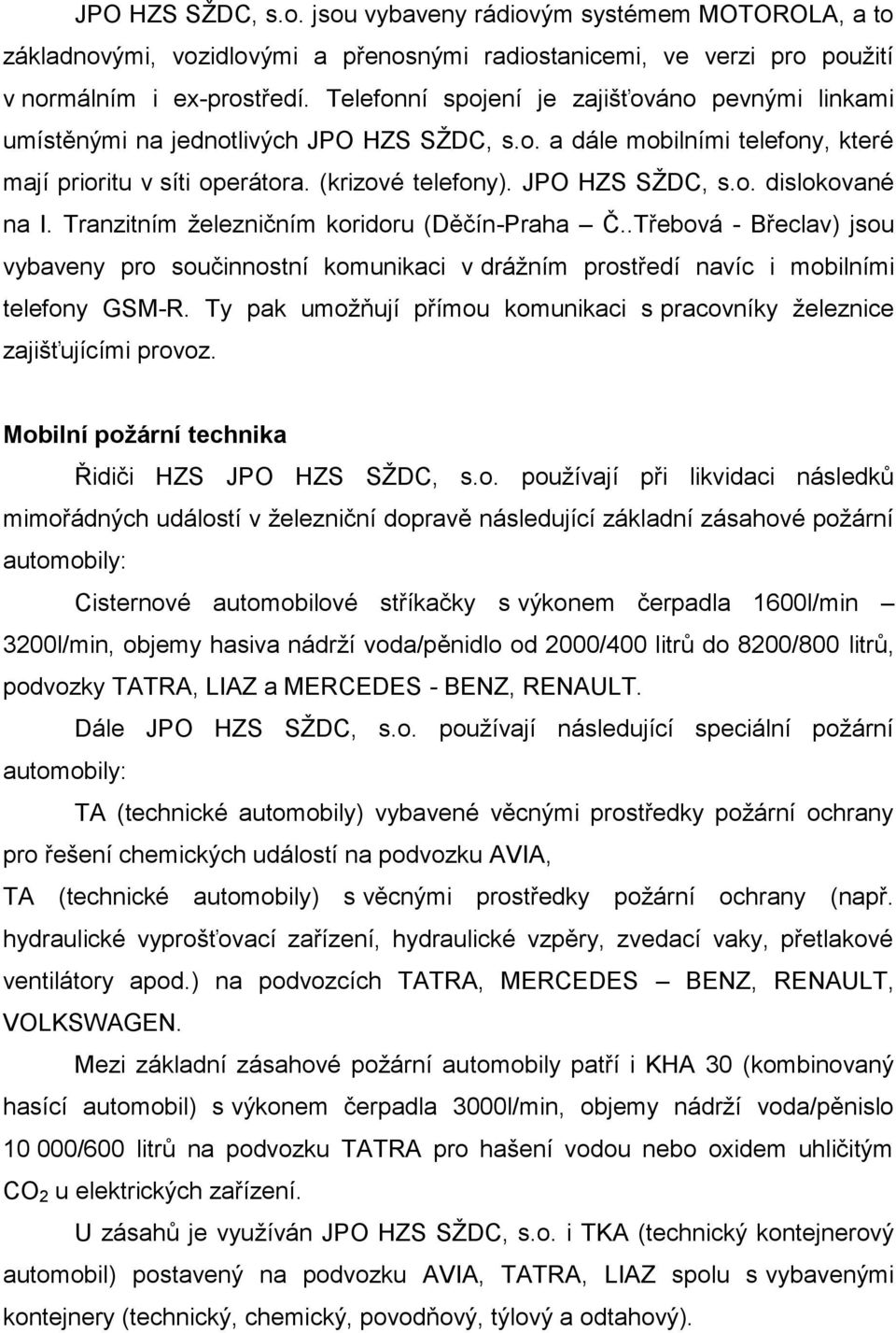 Tranzitním železničním koridoru (Děčín-Praha Č..Třebová - Břeclav) jsou vybaveny pro součinnostní komunikaci v drážním prostředí navíc i mobilními telefony GSM-R.