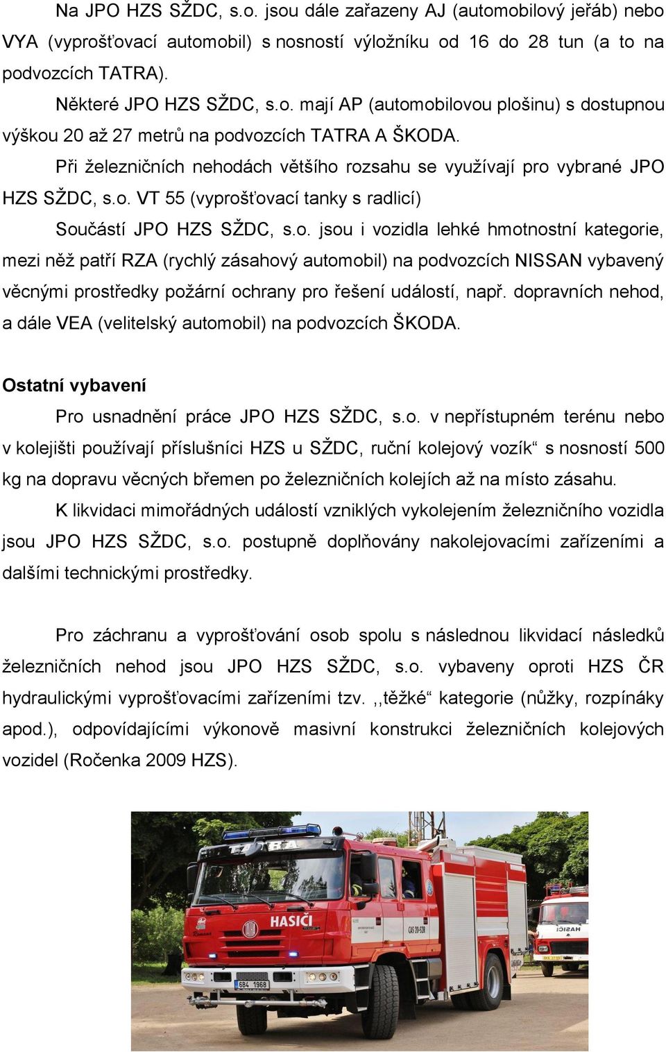 ách většího rozsahu se využívají pro vybrané JPO HZS SŽDC, s.o. VT 55 (vyprošťovací tanky s radlicí) Součástí JPO HZS SŽDC, s.o. jsou i vozidla lehké hmotnostní kategorie, mezi něž patří RZA (rychlý zásahový automobil) na podvozcích NISSAN vybavený věcnými prostředky požární ochrany pro řešení událostí, např.