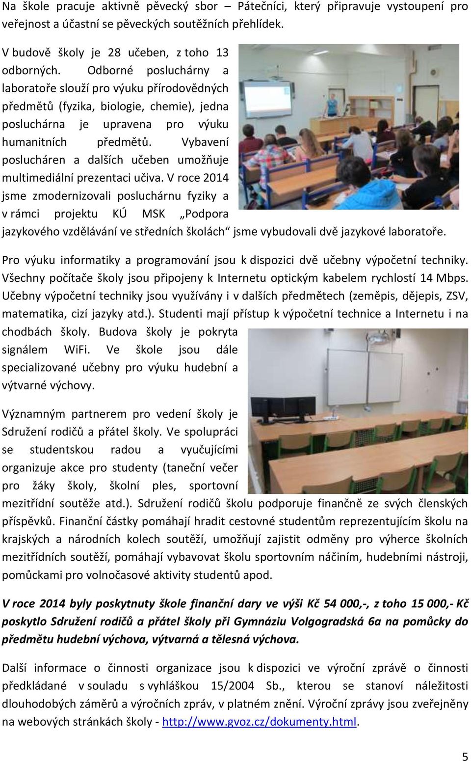 Vybavení poslucháren a dalších učeben umožňuje multimediální prezentaci učiva.