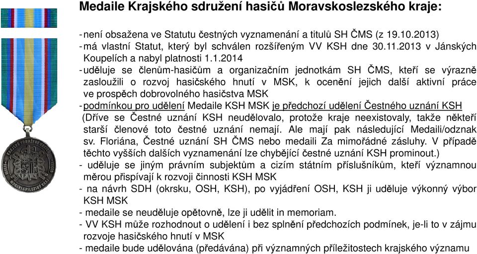 výrazně zasloužili o rozvoj hasičského hnutí v MSK, k ocenění jejich další aktivní práce ve prospěch dobrovolného hasičstva MSK - podmínkou pro udělení Medaile KSH MSK je předchozí udělení Čestného