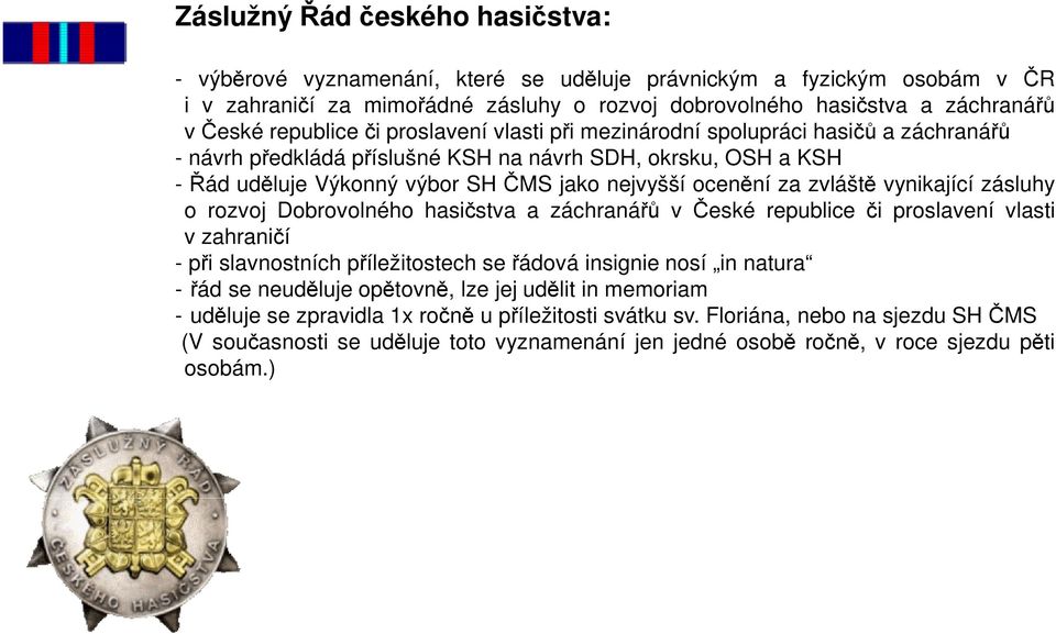 za zvláště vynikající zásluhy o rozvoj Dobrovolného hasičstva a záchranářů v České republice či proslavení vlasti v zahraničí - při slavnostních příležitostech se řádová insignie nosí in natura - řád